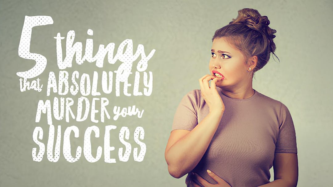 5 Things That Absolutely Murder Your Success